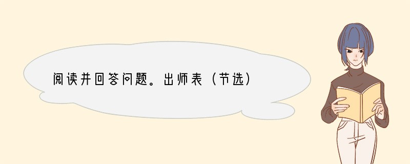 阅读并回答问题。出师表（节选）　　臣本布衣，躬耕南阳，苟全性命于乱世，不求闻达于
